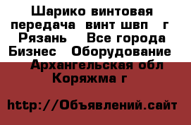 Шарико винтовая передача, винт швп .(г. Рязань) - Все города Бизнес » Оборудование   . Архангельская обл.,Коряжма г.